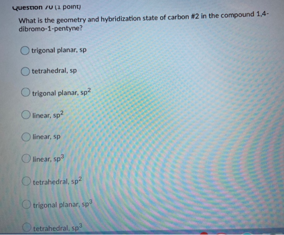 Question 70 (1 point) What is the geometry and hybridization state of carbon #2 in the compound 1,4- dibromo-1-pentyne? trigo