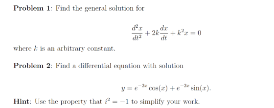 Problem 1: Find the general solution for dx d?.x dt2 + 2k- + k.x = 0 dt where k is an arbitrary constant. Problem 2: Find a d
