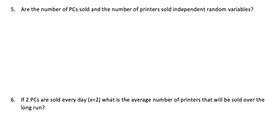 5. Are the number of PCs sold and the number of printers sold independent random variables? 6. If 2 PCs are sold every day (x