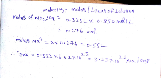 nolarity moles / Litters of solution moles of Na, jou = 0.325 L X 0.85o molil - 0.276 info moles wat = 2x0.276 = 0.552 ions =