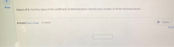 Prev Step 6 of 6: Find the value of the coefficient of determination. Round your answer to three decimal places. Answer How t