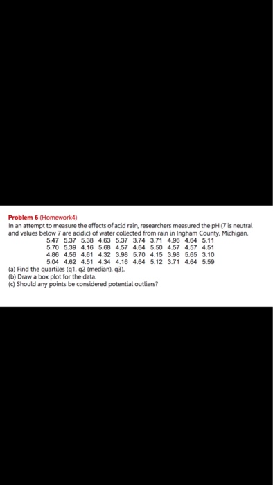 Problem 6 (Homework4) In an attempt to measure the effects of acid rain, researchers measured the pH (7 is neutral and values