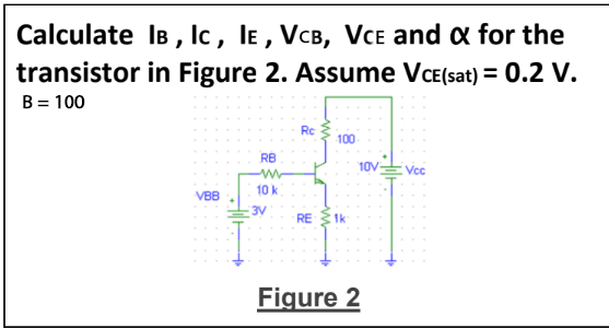 Calculate IB , lc, le , VCB, Vce and a for the transistor in Figure 2. Assume V CE(sat) = 0.2 V. B = 100 : 10 10K VRF -RE1 Fi