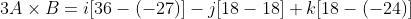 3A\times B = i[36 - (-27)] - j[18 - 18] + k[18 - (-24)]