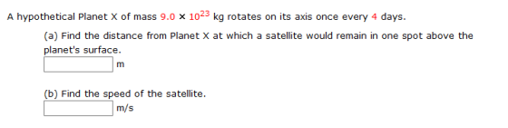 A hypothetical Planet X of mass 9.0 x 1023 kg rotates on its axis once every 4 days. (a) Find the distance from Planet X at w