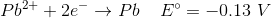 Pb2+ + 2e + Pb Eº = -0.13 V