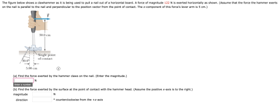The figure below shows a clawhammer as it is being used to pull a nail out of a horizontal board. A force of magnitude 122 N