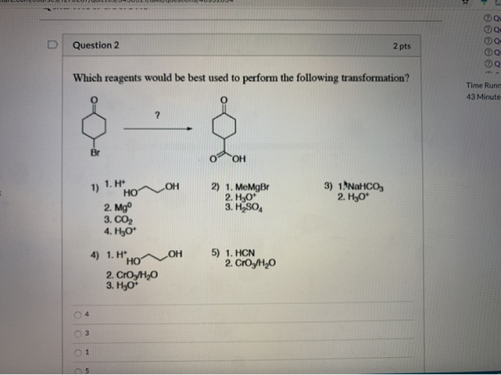 D Question 2 2 pts Which reagents would be best used to perform the following transformation? Time Runn 43 Minute OOH 1) 1. H