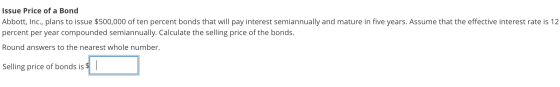 Issue Price of a Bond Abbott, Inc., plans to issue $500,000 of ten percent bonds that will pay interest semiannually and matu