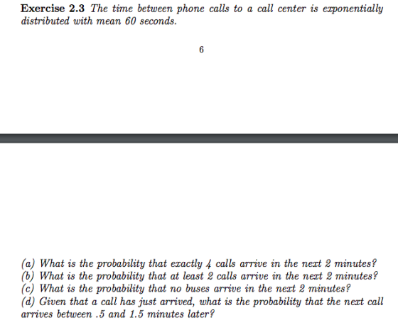Exercise 2.3 The time between phone calls to a call center is exponentially distributed with mean 60 seconds. (a) What is the