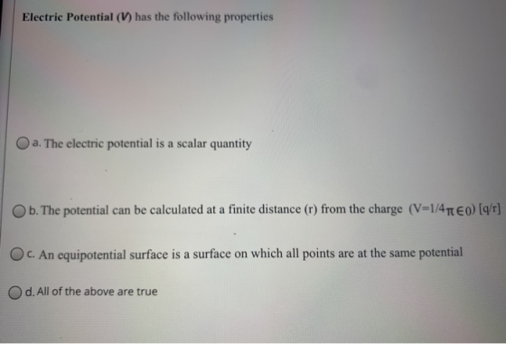 Electric Potential (V) has the following properties O a. The electric potential is a scalar quantity Ob. The potential can be