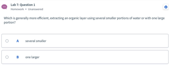 Lab 7: Question 1 Homework. Unanswered Which is generally more efficient, extracting an organic layer using several smaller p