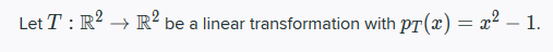 Let T : R2 + Rº be a linear transformation with PT(x) = x2 – 1.