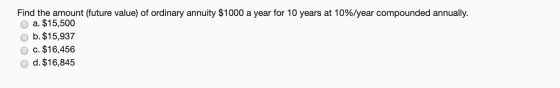 Find the amount (future value) of ordinary annuity $1000 a year for 10 years at 10%/year compounded annually. O a. $15,500 ob