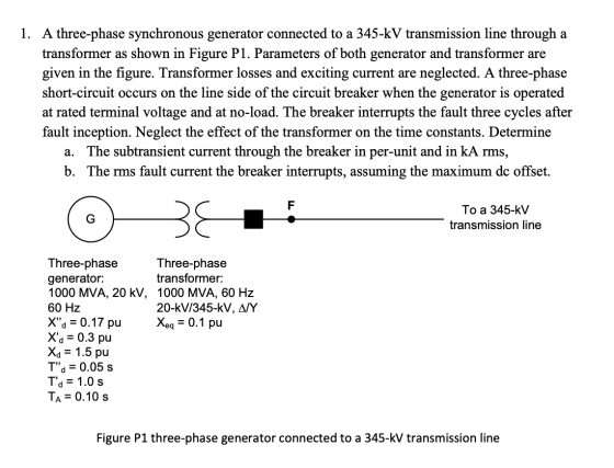 1. A three-phase synchronous generator connected to a 345-KV transmission line through a transformer as shown in Figure P1. P