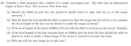 28. Consider a slide projector that consists of a single converging lens. The slide has an illuminated region of 2cm x 2cm. T