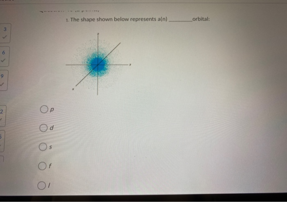 1. The shape shown below represents a(n) orbital: 3 6 9 2 Ор Od 5 Os