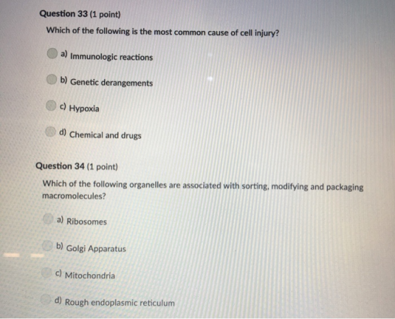 Question 33 (1 point) Which of the following is the most common cause of cell injury? a) Immunologic reactions b) Genetic der