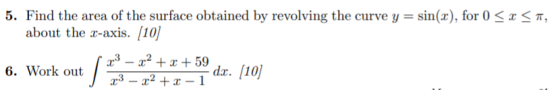 5. Find the area of the surface obtained by revolving the curve y = sin(x), for 0 < x <TT, about the z-axis. [10] 6. Work out