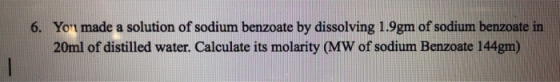 6. You made a solution of sodium benzoate by dissolving 1.9gm of sodium benzoate in 20ml of distilled water. Calculate its mo