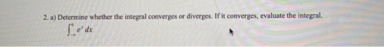 2. a) Determine whether the integral converges or diverges. If it converges, evaluate the integral. edx 20 como ma come more