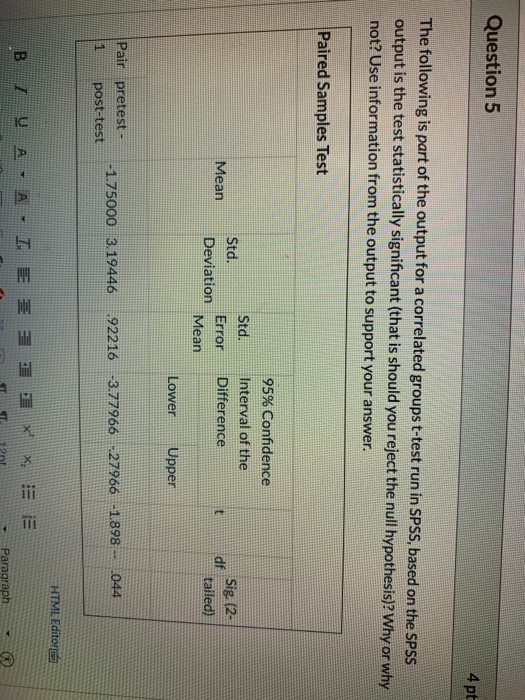 Question 5 4 pt The following is part of the output for a correlated groups t-test run in SPSS, based on the SPSS output is t