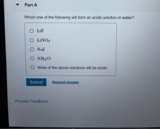 Part A Which one of the following will form an acidic solution in water? O LiF O LINO3 O Nal O NHACI O None of the above solu