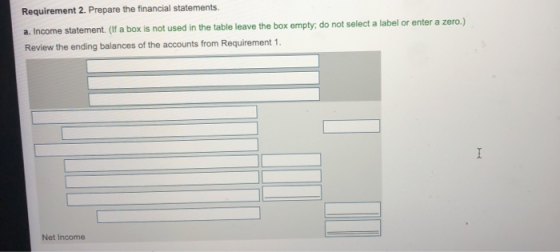Requirement 2. Prepare the financial statements. a. Income statement. (If a box is not used in the table leave the box empty,