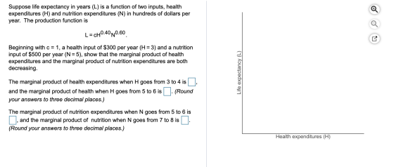 Suppose life expectancy in years (L) is a function of two inputs, health expenditures (H) and nutrition expenditures (N) in h