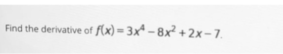 Find the derivative of f(x) = 3x4 - 8x2+2x–7.