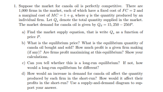 1. Suppose the market for canola oil is perfectly competitive. There are 1.000 firms in the market, each of which have a fixe