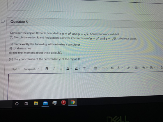 р Question 5 Consider the region that is bounded by y = and y= Væ. Show your work in detail. (1) Sketch the region and find a