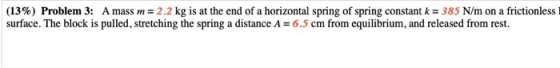 (13%) Problem 3: A mass m= 2.2 kg is at the end of a horizontal spring of spring constant k = 385 N/m on a frictionless surfa