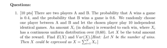 Questions: 1. [10 pts] There are two players A and B. The probability that A wins a game is 0.4, and the probability that B w