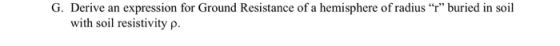 G. Derive an expression for Ground Resistance of a hemisphere of radius r buried in soil with soil resistivity p.