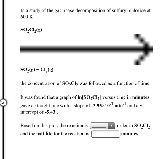 In a study of the gas phase decomposition of sulfuryl chloride at 600 K SO2Cl2(g) SO2(g) + Cl2(g) the concentration of SO2Cl2