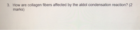 3. How are collagen fibers affected by the aldol condensation reaction? (2 marks)