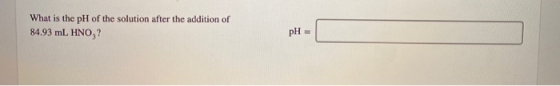 What is the pH of the solution after the addition of 84.93 mL HNO,? pH =