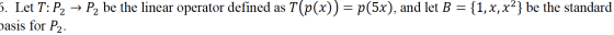 5. Let T: P2 Dasis for P2. P2 be the linear operator defined as T(P(x)) = p(5x), and let B = {1,x, x2} be the standard
