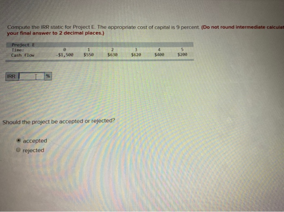 Compute the IRR static for Project E. The appropriate cost of capital is 9 percent. (Do not round intermediate calculat your
