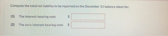 Compute the total net liability to be reported on the December 31 balance sheet for: (1) The interest-bearing note (2) The ze