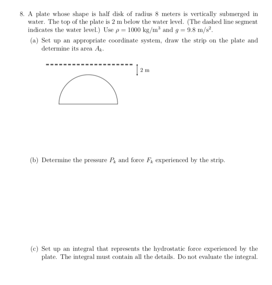 8. A plate whose shape is half disk of radius 8 meters is vertically submerged in water. The top of the plate is 2 m below th