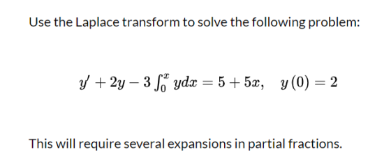 Use the Laplace transform to solve the following problem: y + 2y – 38* ydx = 5 + 5x, y(0) = 2 This will require several expa