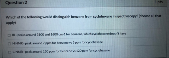 Question 2 1 pts Which of the following would distinguish benzene from cyclohexene in spectroscopy? (choose all that apply) I