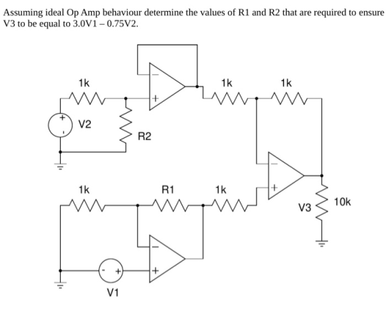 Assuming ideal Op Amp behaviour determine the values of R1 and R2 that are required to ensure V3 to be equal to 3.0V1-0.75V2.