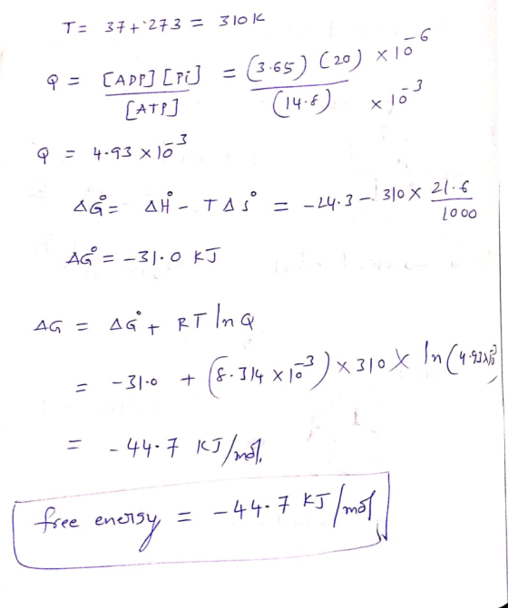 T= 37+273 = 310k tör P = [ADD] [Pi] = (3.65 ) (20) x 10 - [AT ] (14.6 x 103 Q = 4.93 16 21.6 AĞ= H - TAS = -24.3 - 310 x 100