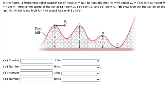 In the figure, a frictionless roller coaster car of mass m = 824 kg tops the first hill with speed vo = 18.0 m/s at height h