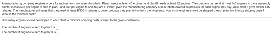 A manufacturing company receives orders for engines from two assembly plants. Plant I needs at least 45 engines, and plant II