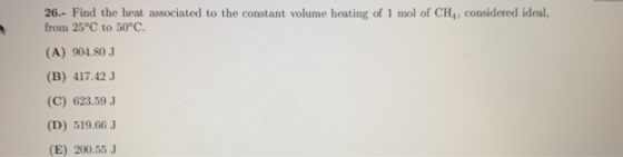 26.- Find the heat associated to the constant volume heating of 1 mol of CH, considered ideal, from 25°C to 50°C. (A) 904.80