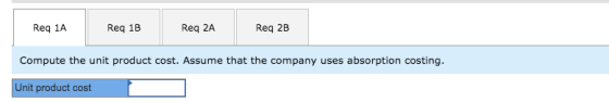 Req 1A Req 1B Req 2A Req 2B Compute the unit product cost. Assume that the company uses absorption costing. Unit product cost